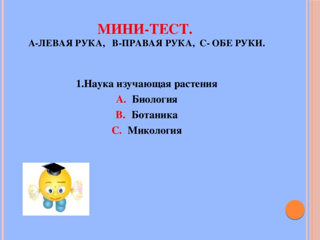 Мини-тест.  А-левая рука, В-правая рука, С- обе руки. 1.Наука изучающая растения Биология Ботаника Микология  