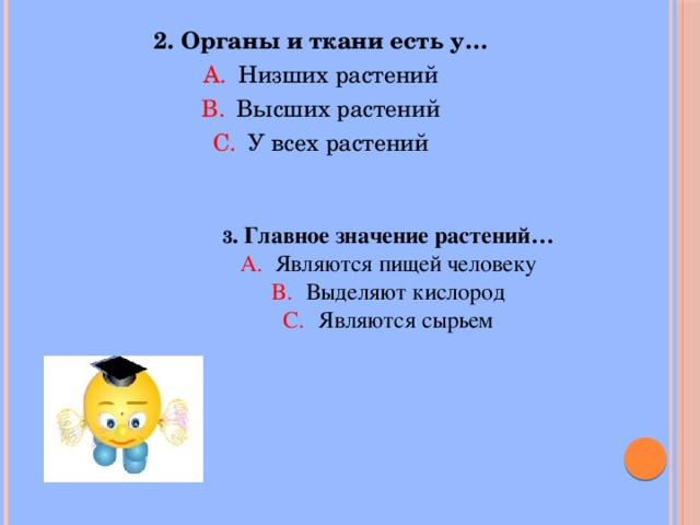 2. Органы и ткани есть у… Низших растений Высших растений У всех растений 3 . Главное значение растений… Являются пищей человеку Выделяют кислород Являются сырьем 