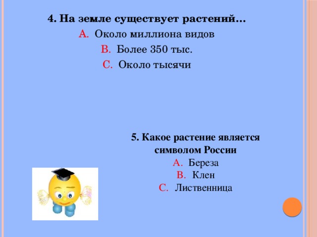 4. На земле существует растений… Около миллиона видов Более 350 тыс. Около тысячи 5. Какое растение является символом России Береза Клен Лиственница 