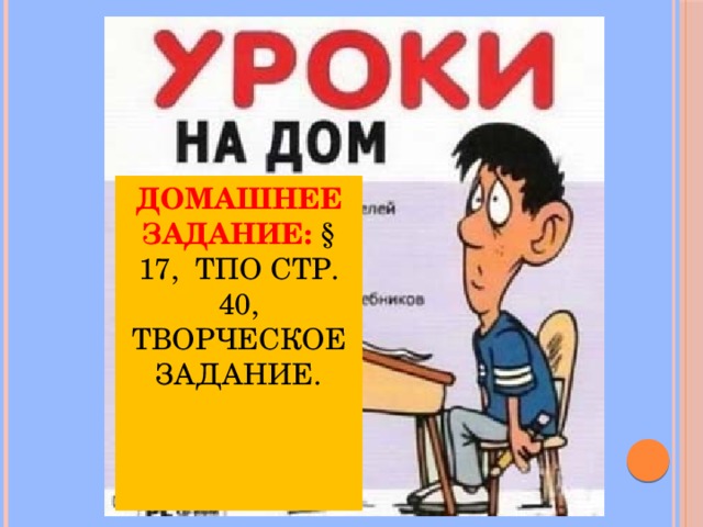 Домашнее задание: § 17, ТПО стр. 40, творческое задание.    
