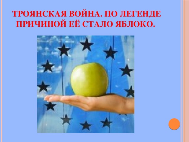 Троянская война. По легенде причиной её стало яблоко. 
