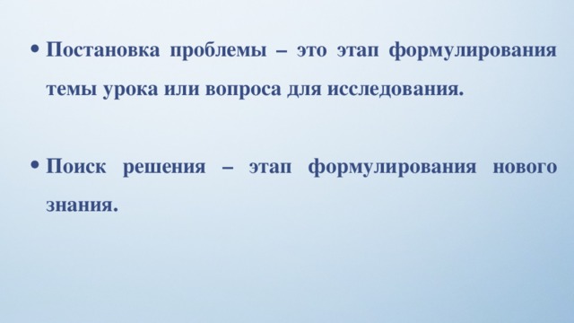 Постановка проблемы – это этап формулирования темы урока или вопроса для исследования.  Поиск решения – этап формулирования нового знания. 
