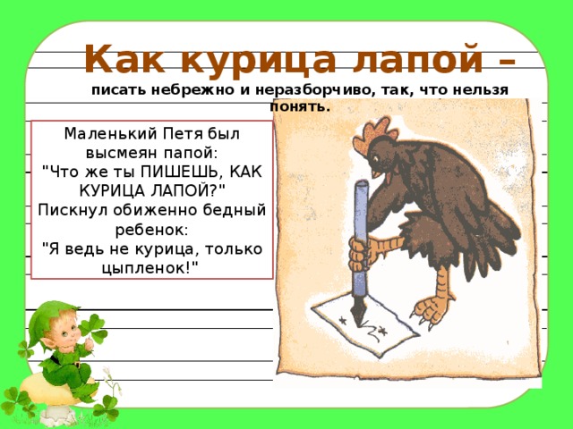 Как курица лапой – писать небрежно и неразборчиво, так, что нельзя понять. Маленький Петя был высмеян папой:  