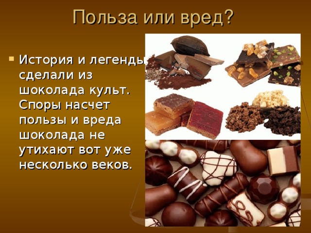 Польза или вред? История и легенды сделали из шоколада культ. Споры насчет пользы и вреда шоколада не утихают вот уже несколько веков. 