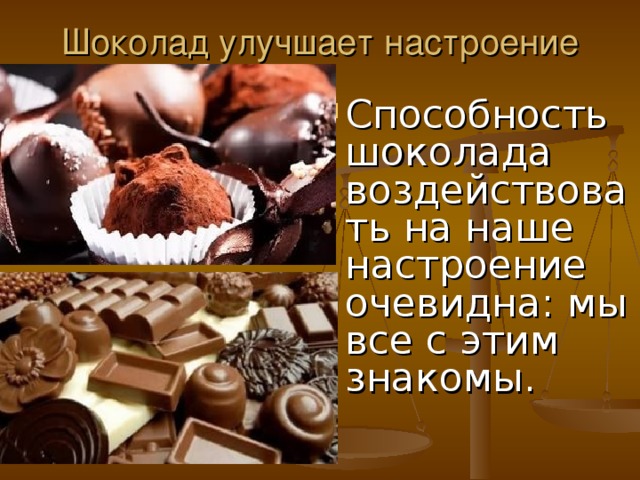 Шоколад улучшает настроение Способность шоколада воздействовать на наше настроение очевидна: мы все с этим знакомы.  