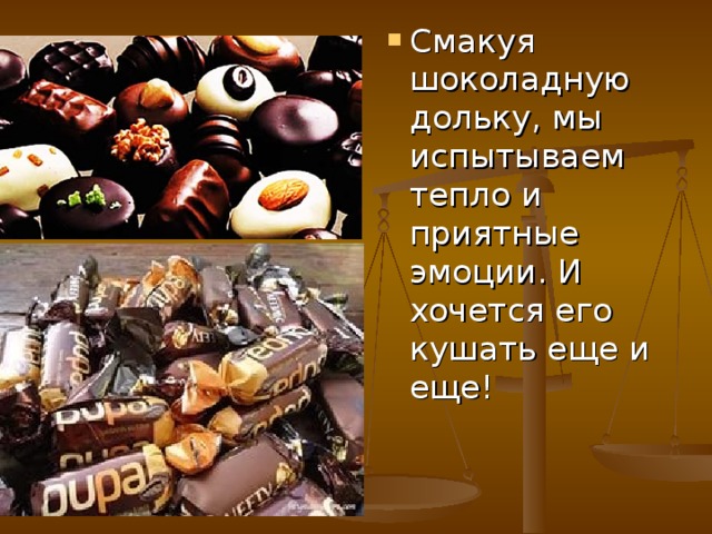 Смакуя шоколадную дольку, мы испытываем тепло и приятные эмоции. И хочется его кушать еще и еще!  
