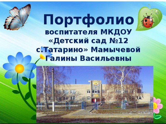 Портфолио воспитателя МКДОУ «Детский сад №12 с.Татарино» Мамычевой Галины Васильевны 