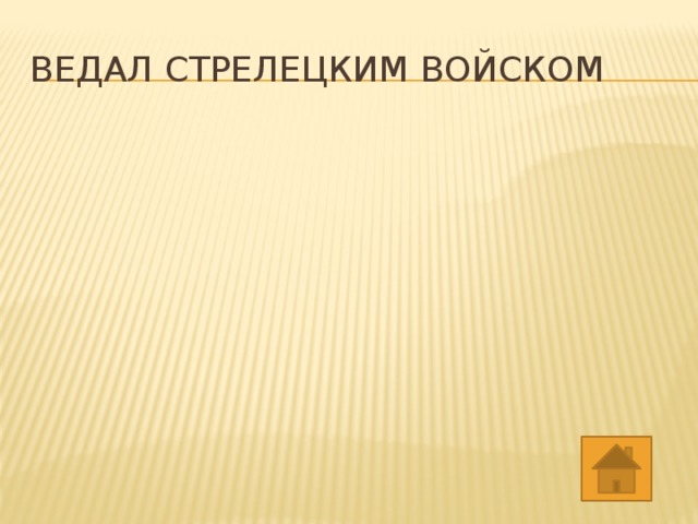 ВЕДАЛ СТРЕЛЕЦКИМ ВОЙСКОМ 