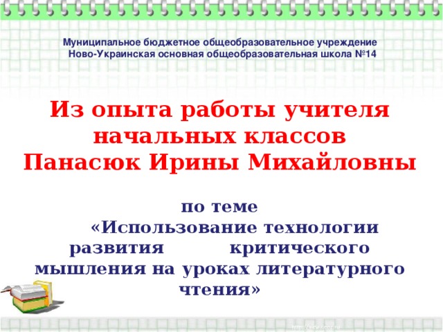 Муниципальное бюджетное общеобразовательное учреждение  Ново-Украинская основная общеобразовательная школа №14     Из опыта работы учителя начальных классов Панасюк Ирины Михайловны  по теме    «Использование технологии развития критического мышления на уроках литературного чтения»      