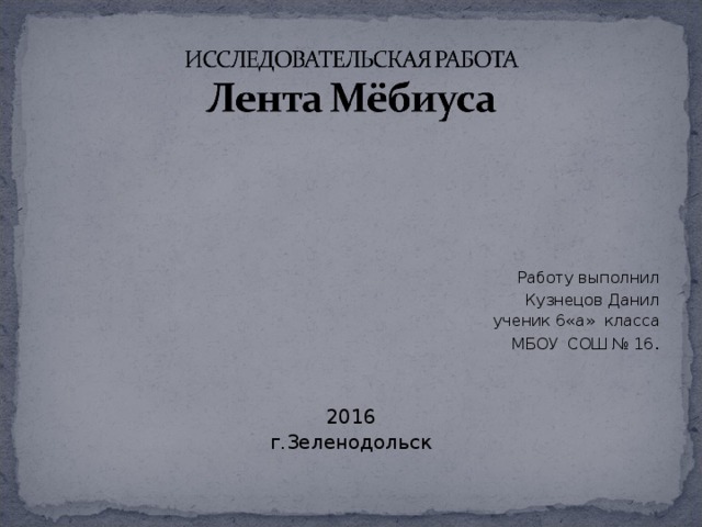   Работу выполнил Кузнецов Данил                                        ученик 6«а» класса МБОУ СОШ № 16 . 2016 г.Зеленодольск 
