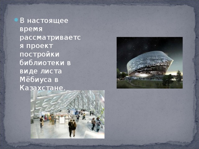 В настоящее время рассматривается проект постройки библиотеки в виде листа Мёбиуса в Казахстане.  