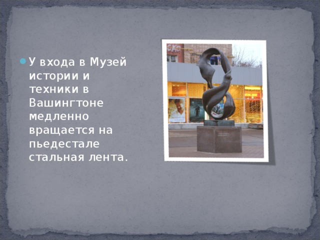 У входа в Музей истории и техники в Вашингтоне медленно вращается на пьедестале стальная лента.  