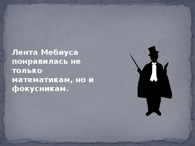 Лента Мебиуса понравилась не только математикам, но и фокусникам. 