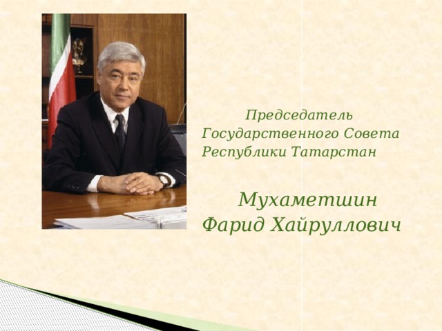Председатель Государственного Совета Республики Татарстан    Мухаметшин Фарид Хайруллович