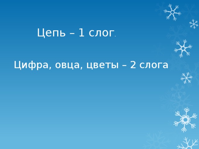 Цепь – 1 слог . Цифра, овца, цветы – 2 слога 