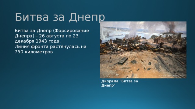 Битва за Днепр Битва за Днепр (Форсирование Днепра) – 26 августа по 23 декабря 1943 года. Линия фронта растянулась на 750 километров Диорама 