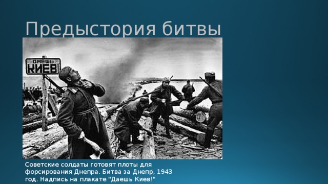 Предыстория битвы Советские солдаты готовят плоты для форсирования Днепра. Битва за Днепр, 1943 год. Надпись на плакате 