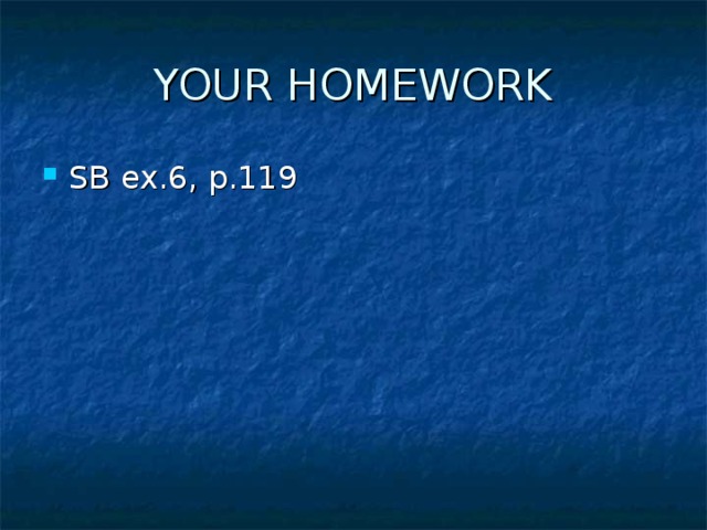 YOUR HOMEWORK SB ex.6, p.119 