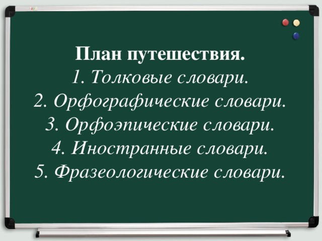 План путешествия. 1. Толковые словари. 2. Орфографические словари. 3. Орфоэпические словари. 4. Иностранные словари. 5. Фразеологические словари. 