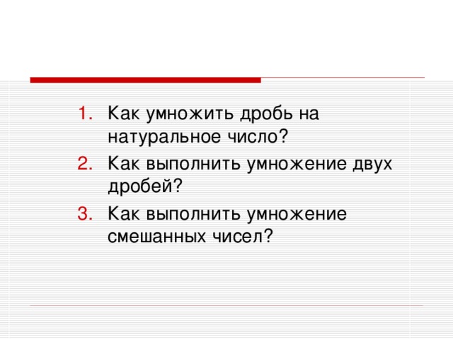 Как умножить дробь на натуральное число? Как выполнить умножение двух дробей? Как выполнить умножение смешанных чисел?  