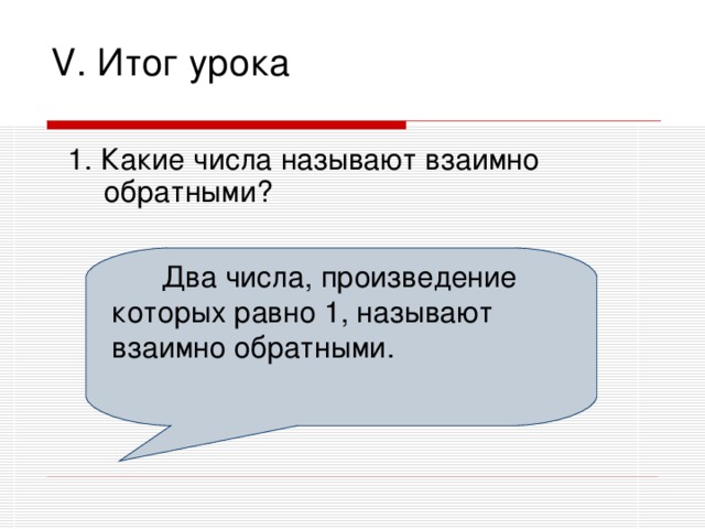 V. Итог урока 1. Какие числа называют взаимно обратными?  Два числа, произведение которых равно 1, называют взаимно обратными.  