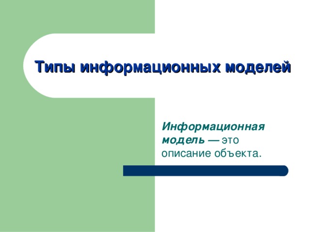 Типы информационных моделей Информационная модель — это описание объекта. 