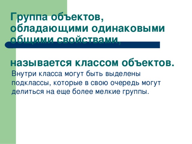 Группа объектов, обладающими одинаковыми общими свойствами,   называется классом объектов. Внутри класса могут быть выделены подклассы, которые в свою очередь могут делиться на еще более мелкие группы. 