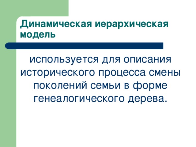 Динамическая иерархическая модель используется для описания исторического процесса смены поколений семьи в форме генеалогического дерева. 