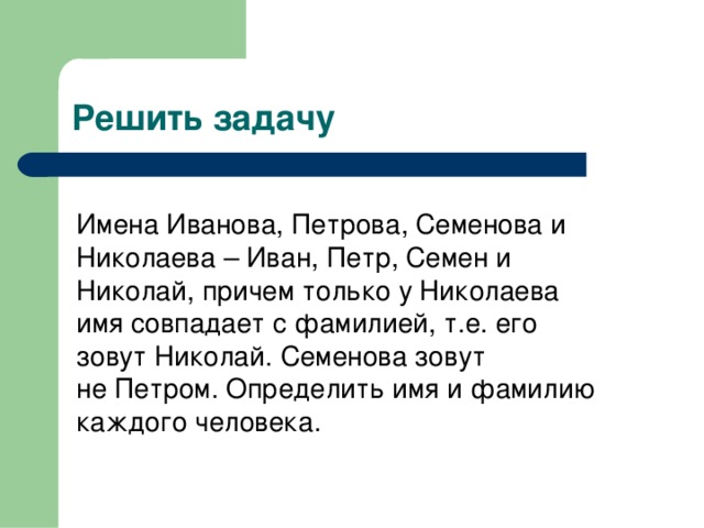 Решить задачу Имена Иванова, Петрова, Семенова и Николаева – Иван, Петр, Семен и Николай, причем только у Николаева имя совпадает с фамилией, т.е. его зовут Николай. Семенова зовут не Петром. Определить имя и фамилию каждого человека. 