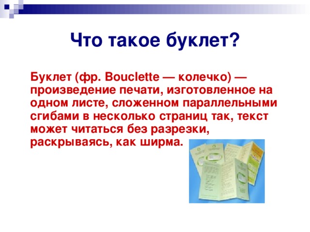 Что такое буклет?  Буклет (фр. Bouclette — колечко) — произведение печати, изготовленное на одном листе, сложенном параллельными сгибами в несколько страниц так, текст может читаться без разрезки, раскрываясь, как ширма. 