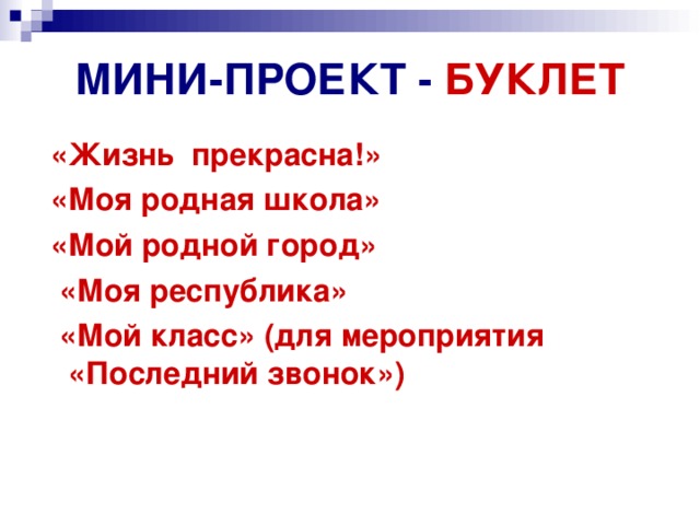 МИНИ-ПРОЕКТ - БУКЛЕТ  «Жизнь прекрасна!»  «Моя родная школа»  «Мой родной город»  «Моя республика»  «Мой класс» (для мероприятия «Последний звонок»)   