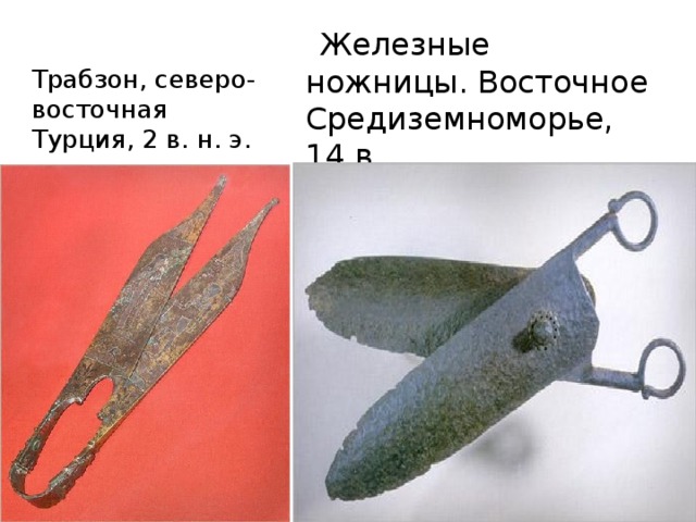 Трабзон, северо-восточная Турция, 2 в. н. э.    Железные ножницы. Восточное Средиземноморье, 14 в. 