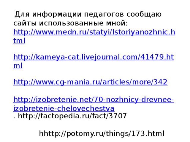 Для информации педагогов сообщаю сайты использованные мной: http://www.medn.ru/statyi/Istoriyanozhnic.html  http://kameya-cat.livejournal.com/41479.html  http://www.cg-mania.ru/articles/more/342  http://izobretenie.net/70-nozhnicy-drevnee-izobretenie-chelovechestva . http://factopedia.ru/fact/3707  hhttp://potomy.ru/things/173.html  http://stomaster.livejournal.com/306291.html 