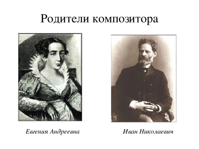 Родители композитора         Евгения Андреевна Иван Николаевич 
