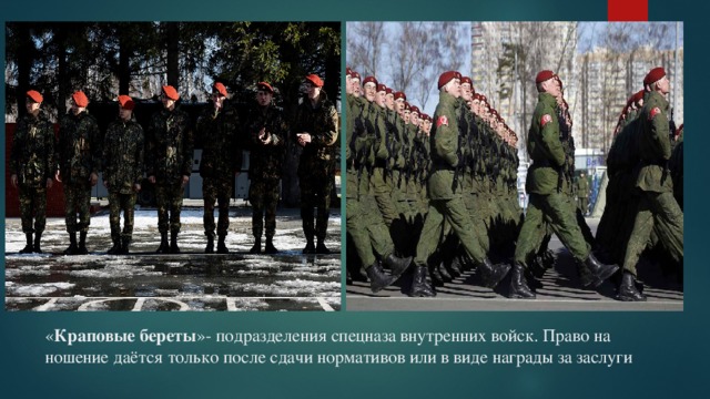 « Краповые береты »- подразделения спецназа внутренних войск. Право на ношение даётся только после сдачи нормативов или в виде награды за заслуги 