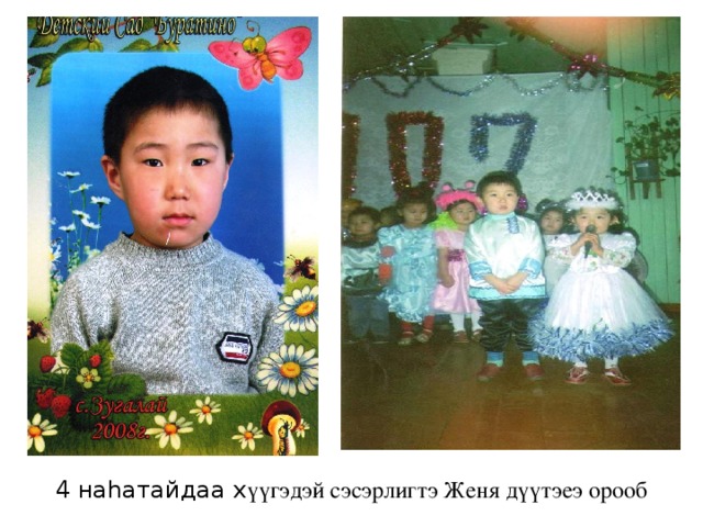 4 наhатайдаа х үүгэдэй сэсэрлигтэ Женя дүүтэеэ орооб 