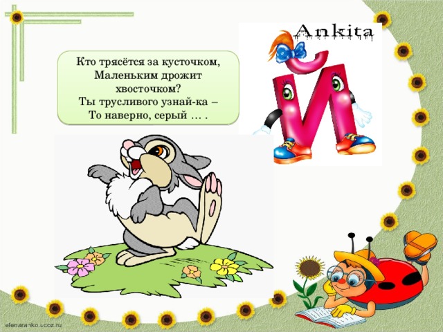 Кто трясётся за кусточком,  Маленьким дрожит хвосточком?  Ты трусливого узнай-ка –  То наверно, серый … . 