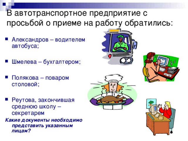 В автотранспортное предприятие с просьбой о приеме на работу обратились: Александров – водителем автобуса;  Шмелева – бухгалтером;  Полякова – поваром столовой;  Реутова, закончившая среднюю школу – секретарем Какие документы необходимо представить указанным лицам? 
