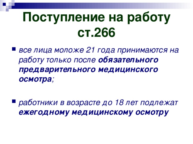 Поступление на работу  ст.266 все лица моложе 21 года принимаются на работу только после обязательного предварительного медицинского осмотра ;  работники в возрасте до 18 лет подлежат ежегодному медицинскому осмотру 