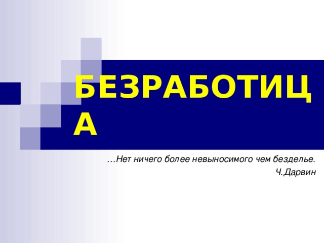 БЕЗРАБОТИЦА … Нет ничего более невыносимого чем безделье. Ч.Дарвин  