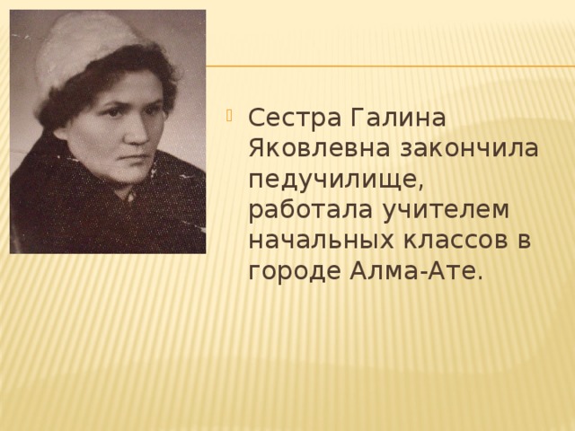 Сестра Галина Яковлевна закончила педучилище, работала учителем начальных классов в городе Алма-Ате. 