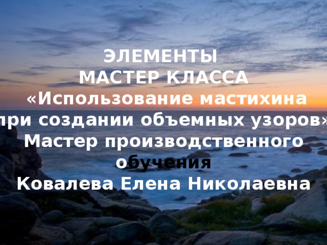 Методическая комиссия строителей 25/12/2015 ЭЛЕМЕНТЫ МАСТЕР КЛАССА  «Использование мастихина при создании объемных узоров» Мастер производственного о бучения Ковалева Елена Николаевна А.В. ТОМИЛЕЦ 