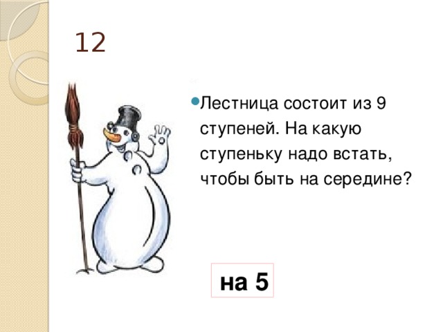 12 Лестница состоит из 9 ступеней. На какую ступеньку надо встать, чтобы быть на середине?   на 5 