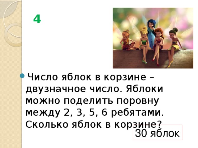 4 Число яблок в корзине – двузначное число. Яблоки можно поделить поровну между 2, 3, 5, 6 ребятами. Сколько яблок в корзине? 30 яблок 