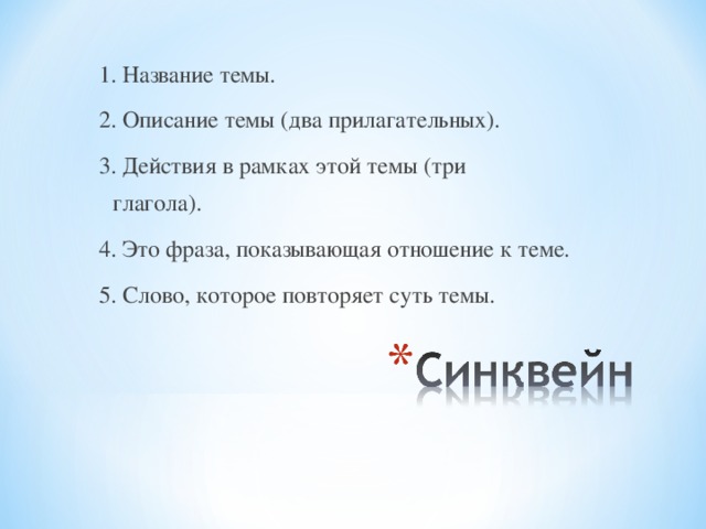 1. Название темы. 2. Описание темы (два прилагательных). 3. Действия в рамках этой темы (три глагола). 4. Это фраза, показывающая отношение к теме. 5. Слово, которое повторяет суть темы. 