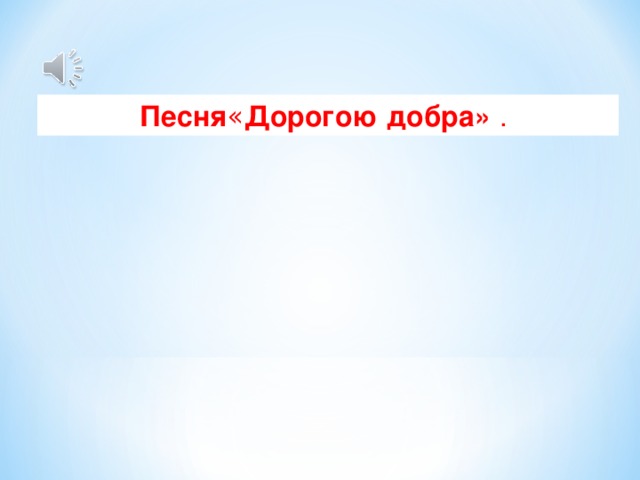 Песня « Дорогою   добра»   .  