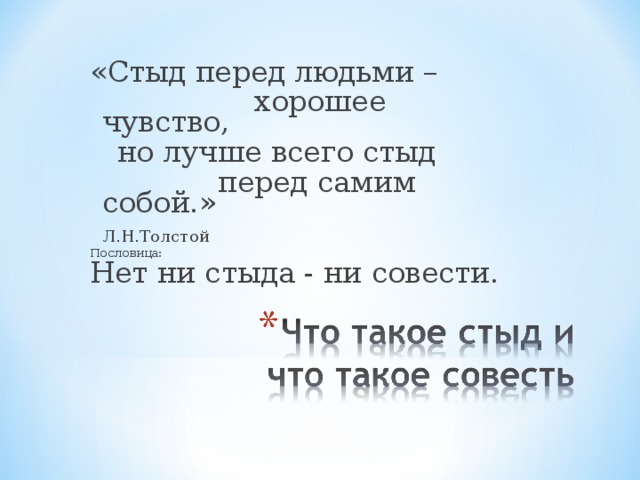 «Стыд перед людьми –  хорошее чувство,  но лучше всего стыд  перед самим собой.»  Л.Н.Толстой Пословица: Нет ни стыда - ни совести. 