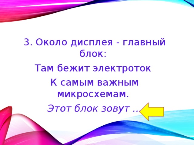 3. Около дисплея - главный блок: Там бежит электроток К самым важным микросхемам. Этот блок зовут ... 