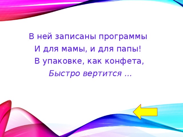 В ней записаны программы И для мамы, и для папы! В упаковке, как конфета,  Быстро вертится ... 