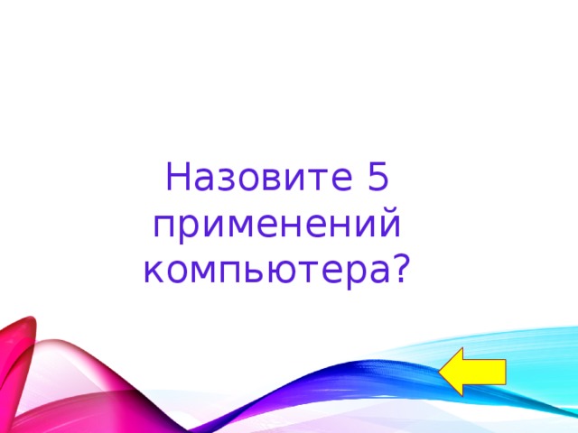 Назовите 5 применений компьютера? 